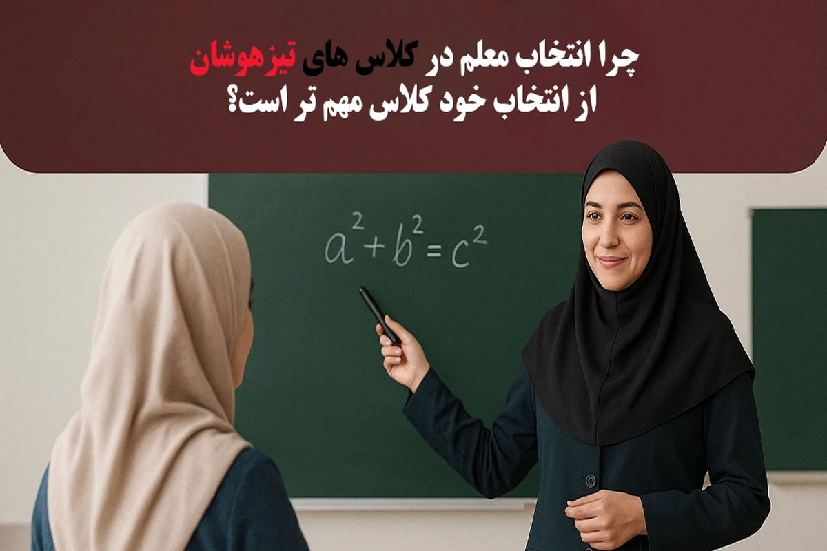چرا انتخاب معلم در کلاس های تیزهوشان از انتخاب خود کلاس مهم تر است؟