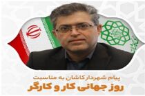 پیام تبریک شهردار شهرستان کاشان به مناسبت "روز کار و کارگر"