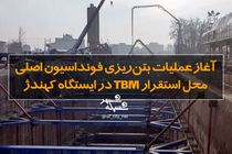 آغاز عملیات بتن‌ریزی فونداسیون اصلی محل استقرار TBM در ایستگاه کهندژ