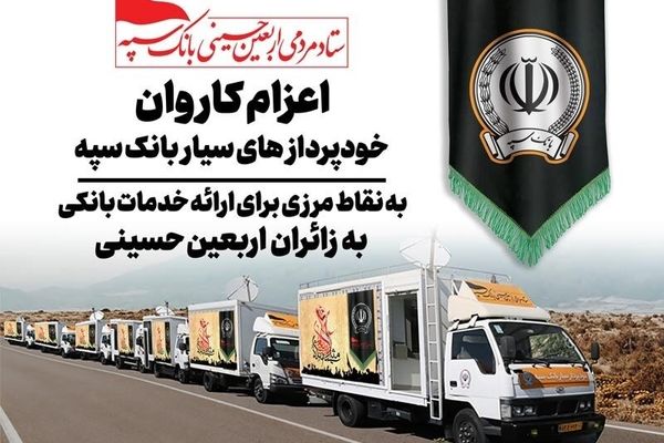 اعزام کاروان خودرویی خودپردازهای سیار بانک سپه جهت ارائه خدمات بانکی به زائران اربعین حسینی