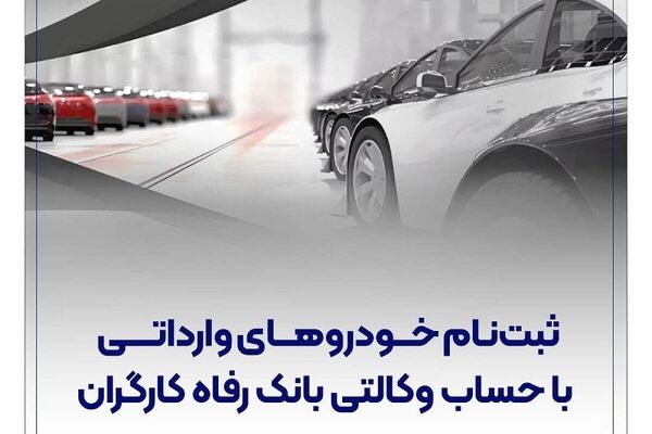 ثبت‌نام خودروهای وارداتی با حساب وکالتی بانک رفاه کارگران