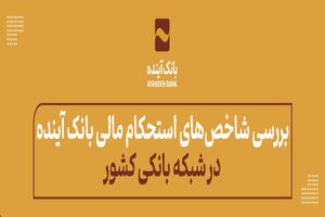 بررسی شاخص‌های استحکام مالی بانک آینده در شبکه بانکی کشور