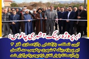 عملیاتی شدن اَبَر پروژه شهری چالوس با آزادسازی فاز 3 رینگ 2 شهری