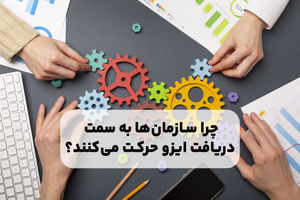 چرا سازمان‌ها به سمت دریافت ایزو حرکت می‌کنند؟