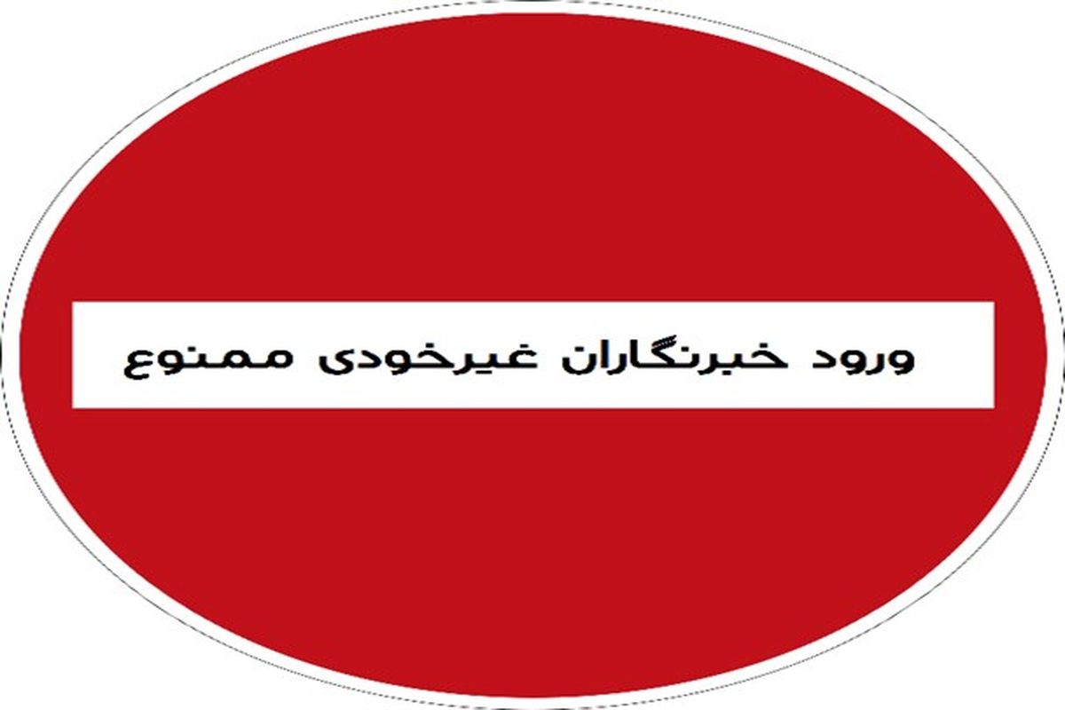 ورود خبرنگاران غیرخودی ممنوع