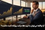 آیا واقعاً می‌توان با ترید طلا درآمد روزانه ثابت داشت؟