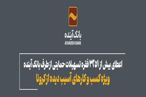 اعطای بیش از 3251 فقره تسهیلات حمایتی از طرف بانک آینده ویژه کسب و کارهای آسیب دیده از کرونا